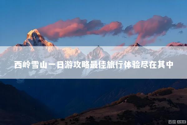 西岭雪山一日游攻略最佳旅行体验尽在其中