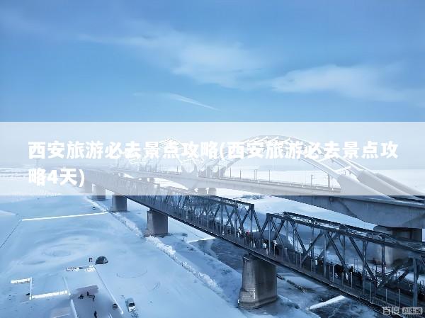 西安旅游必去景点攻略(西安旅游必去景点攻略4天)