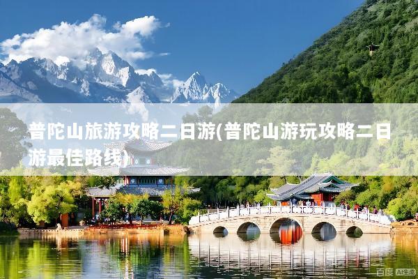 普陀山旅游攻略二日游(普陀山游玩攻略二日游最佳路线)