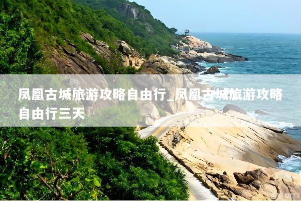 凤凰古城旅游攻略自由行_凤凰古城旅游攻略自由行三天
