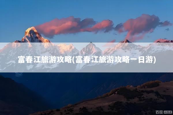 富春江旅游攻略(富春江旅游攻略一日游)