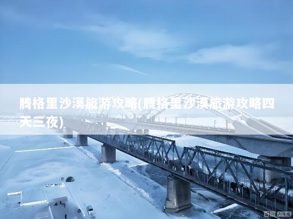 腾格里沙漠旅游攻略(腾格里沙漠旅游攻略四天三夜)