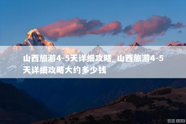 山西旅游4-5天详细攻略_山西旅游4-5天详细攻略大约多少钱