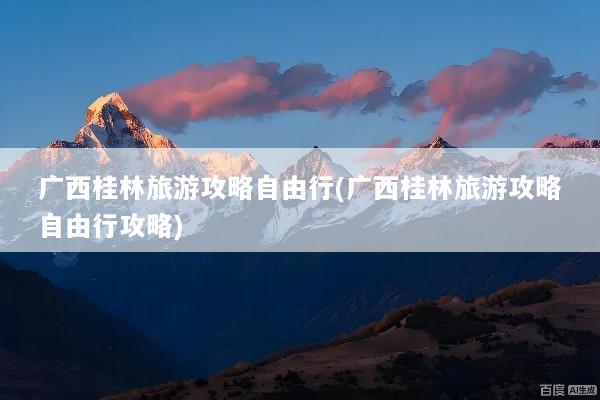 广西桂林旅游攻略自由行(广西桂林旅游攻略自由行攻略)