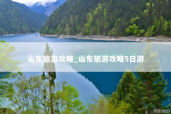 山东旅游攻略_山东旅游攻略5日游